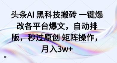 头条AI 黑科技搬砖 一键爆改各平台爆文,自动排版,秒过原创 矩阵操作,月入3w+【揭秘】昊趣阁资源网昊趣阁资源网