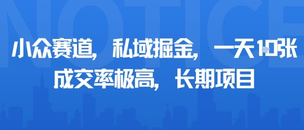 小众赛道，私域掘金，一天多张，成交率极高，长期项目昊趣阁资源网昊趣阁资源网