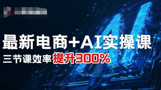 最新电商+AI实操课，三节课效率提升300%昊趣阁资源网昊趣阁资源网