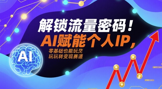 解锁流量密码！AI赋能个人IP，零基础也能玩转变现赛道昊趣阁资源网昊趣阁资源网