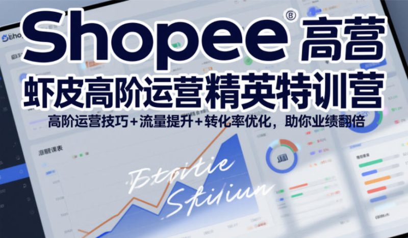 Shopee虾皮高阶运营精英特训营，高阶运营技巧+流量提升+转化率优化，助你业绩翻倍昊趣阁资源网昊趣阁资源网