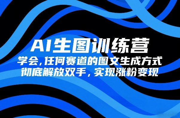 AI生图训练营，学会任何赛道的图文生成方式，彻底解放双手，实现涨粉变现昊趣阁资源网昊趣阁资源网