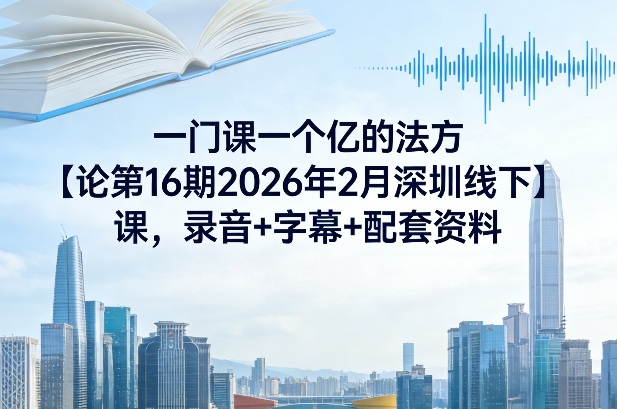 一门课一个亿的法方‬论第16期2026年2月深圳线下课，录音+字幕+配套资料昊趣阁资源网昊趣阁资源网