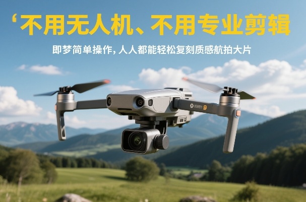 不用无人机、不用专业剪辑，即梦简单操作，人人都能轻松复刻质感航拍大片昊趣阁资源网昊趣阁资源网