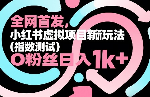 全网首发，小红书虚拟项目新玩法（指数测试），0粉丝日入1k+，整个玩法完整拆解！昊趣阁资源网昊趣阁资源网