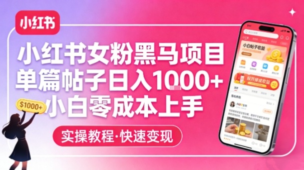 小红书女粉黑马项目，单篇帖子日入1k+，小白零成本上手昊趣阁资源网昊趣阁资源网