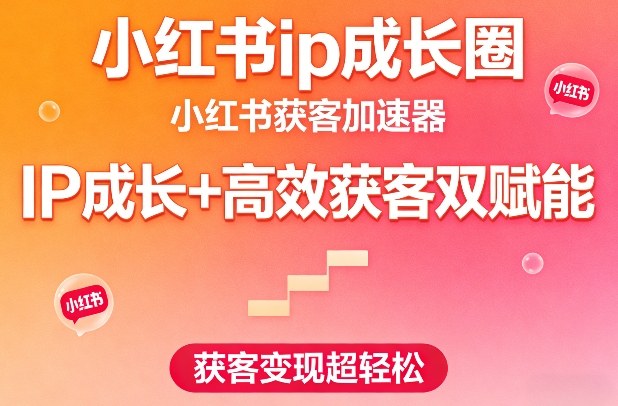 小红书ip成长圈，小红书获客加速器，IP成长+高效获客双赋能，获客变现超轻松昊趣阁资源网昊趣阁资源网