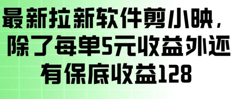 最新拉新软件剪小映，除了每单5米收益外还有保底收益128，一部手机轻松賺钱昊趣阁资源网昊趣阁资源网