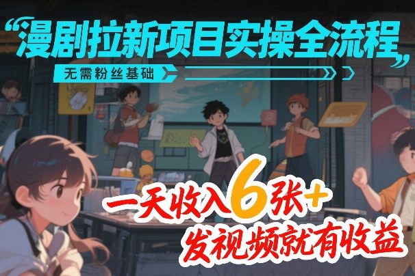 漫剧拉新项目实操全流程，无需粉丝基础，一天收入6张+，发视频就有收益昊趣阁资源网昊趣阁资源网