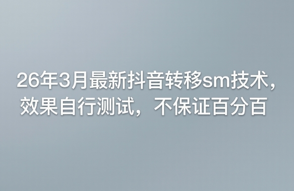 26年3月最新抖音转移sm技术，效果自行测试，不保证百分百昊趣阁资源网昊趣阁资源网