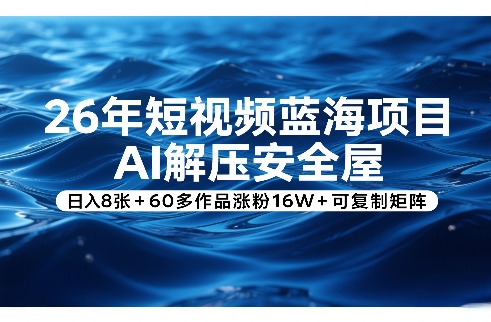 26年短视频蓝海项目，AI解压安全屋，日入8张+60多作品涨粉16W+可复制矩阵昊趣阁资源网昊趣阁资源网