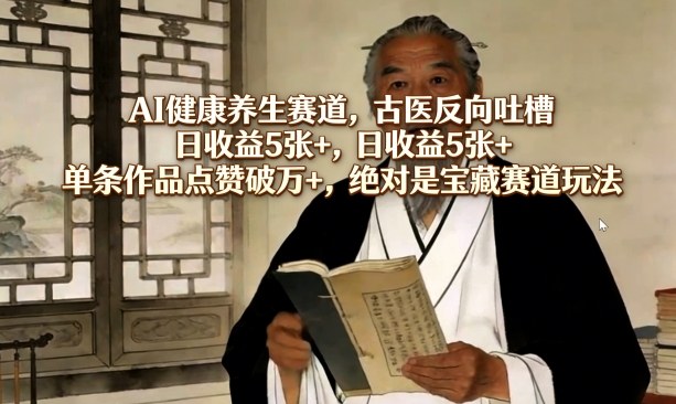 AI健康养生赛道，古医反向吐槽，日收益5张+，单条作品点赞破万+，绝对是宝藏赛道玩法昊趣阁资源网昊趣阁资源网