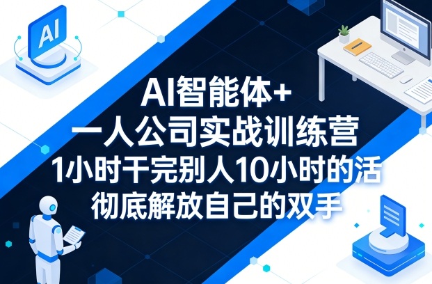 AI智能体+一人公司实战训练营，1小时干完别人10小时的活，彻底解放自己的双手昊趣阁资源网昊趣阁资源网