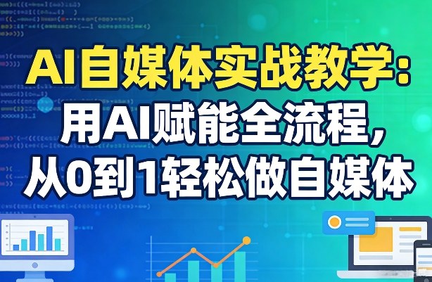AI自媒体实战教学：用AI赋能全流程，从0到1轻松做自媒体昊趣阁资源网昊趣阁资源网
