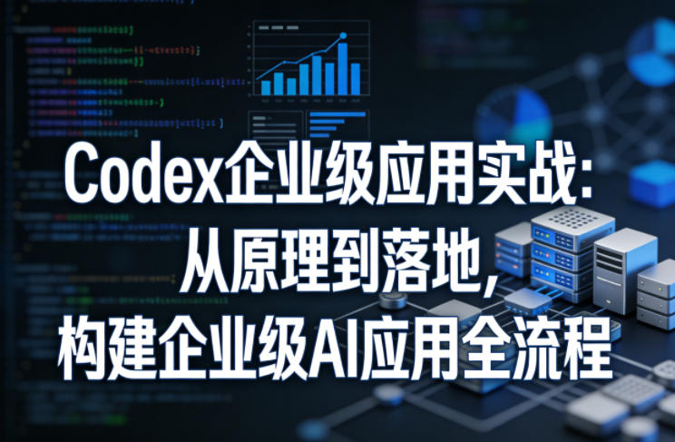 Codex企业级应用实战：从原理到落地，构建企业级AI应用全流程昊趣阁资源网昊趣阁资源网