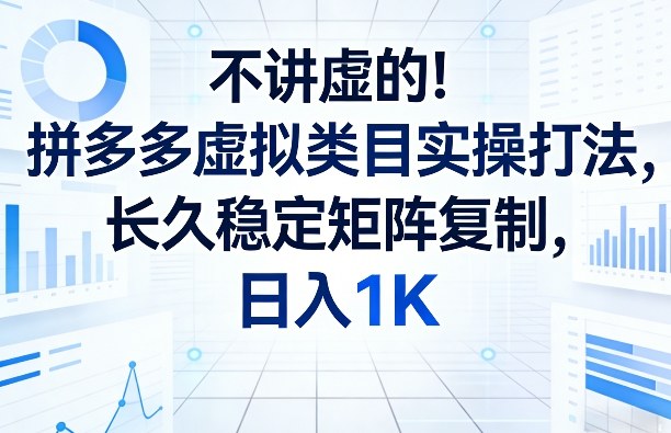 不讲虚的！拼多多虚拟类目实操打法，长久稳定矩阵复制，日入1K【揭秘】昊趣阁资源网昊趣阁资源网