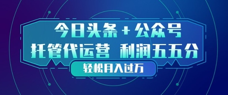 今日头条+公众号双重代运营模式，每天花费十分钟发布，单日稳定变现3张+【揭秘】昊趣阁资源网昊趣阁资源网