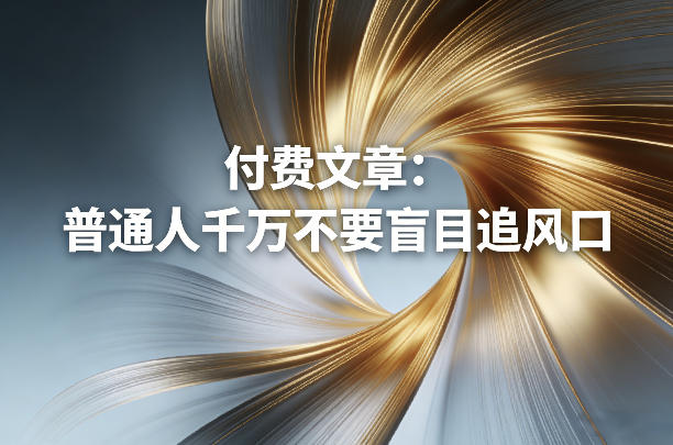付费文章：普通人千万不要盲目追风口昊趣阁资源网昊趣阁资源网