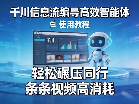 千川信息流编导高效智能体+使用教程，轻松碾压同行，实现条条视频高消耗昊趣阁资源网昊趣阁资源网