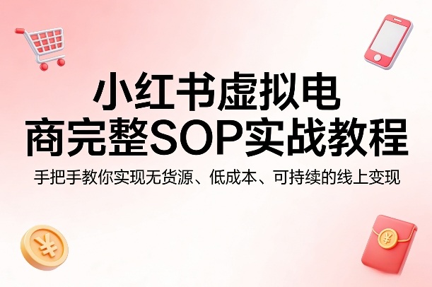 小红书虚拟电商完整SOP实战教程，手把手教你，实现无货源、低成本、可持续的线上变现昊趣阁资源网昊趣阁资源网