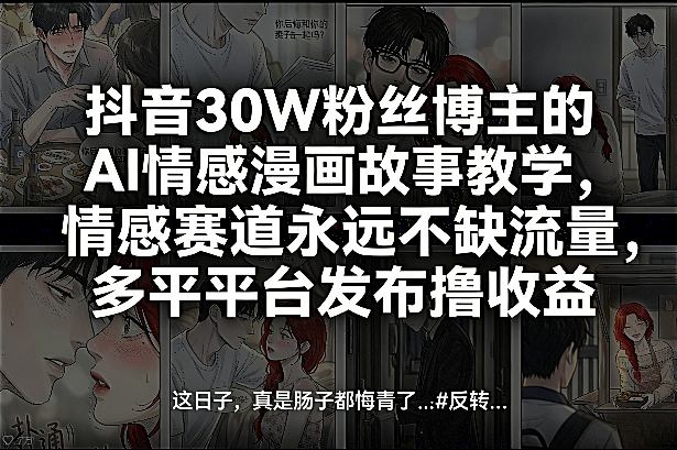 抖音30W粉丝博主的AI情感漫画故事教学，情感赛道永远不缺流量，多平台发布撸收益！昊趣阁资源网昊趣阁资源网