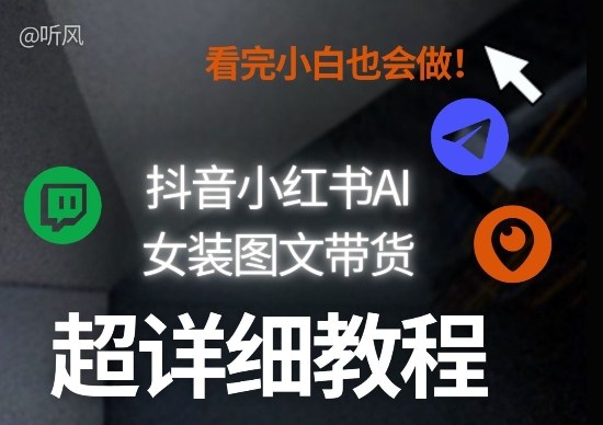 抖音小红书AI女装图文带货教程全拆解！小白看了也会做，可批量可矩阵玩法昊趣阁资源网昊趣阁资源网