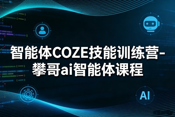 智能体COZE技能训练营-攀哥ai智能体课程昊趣阁资源网昊趣阁资源网