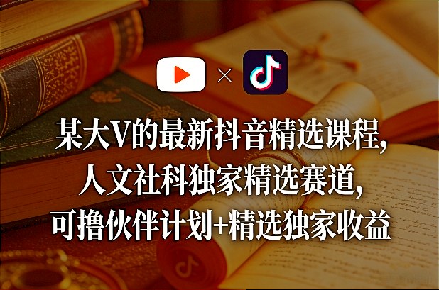 某大V的最新抖音精选课程，人文社科独家精选赛道，可撸伙伴计划+精选独家收益昊趣阁资源网昊趣阁资源网