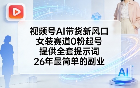 视频号AI带货新风口，女装赛道0粉起号，提供全套提示词，26年最简单的副业昊趣阁资源网昊趣阁资源网