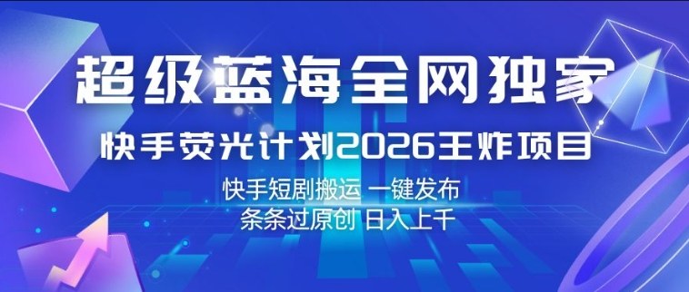 超级蓝海全网独家，快手荧光计划2026王炸项目，日入1k+，快手短剧搬运，一键发布，条条过原创【揭秘】昊趣阁资源网昊趣阁资源网