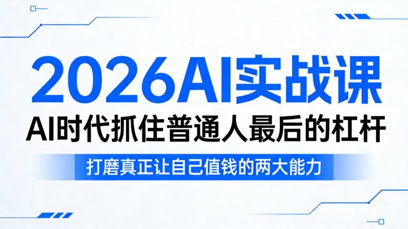 2026AI实战课，AI时代抓住普通人最后的杠杆，打磨真正让自己值钱的两大能力昊趣阁资源网昊趣阁资源网