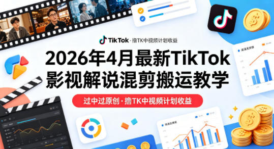 26年4月最新TikTok影视解说混剪搬运教学，过中过原创，撸TK中视频计划收益昊趣阁资源网昊趣阁资源网
