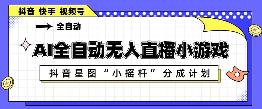 AI全自动直播小游戏，抖音星图小摇杆分成计划，支持多账号矩阵化运营【揭秘】昊趣阁资源网昊趣阁资源网