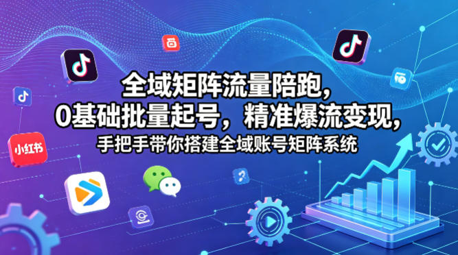 全域矩阵流量陪跑，0基础批量起号，精准爆流变现，手把手带你搭建全域账号矩阵系统昊趣阁资源网昊趣阁资源网
