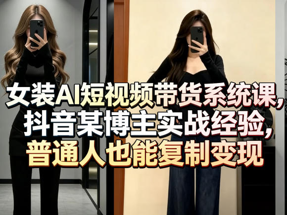 女装AI短视频带货系统课，抖音某博主实战经验，普通人也能复制变现昊趣阁资源网昊趣阁资源网