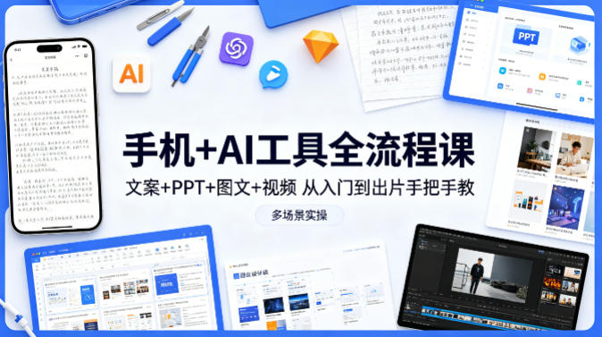手机+AI工具全流程课，文案+PPT+图文+视频，从入门到出片手把手教，多场景实操昊趣阁资源网昊趣阁资源网