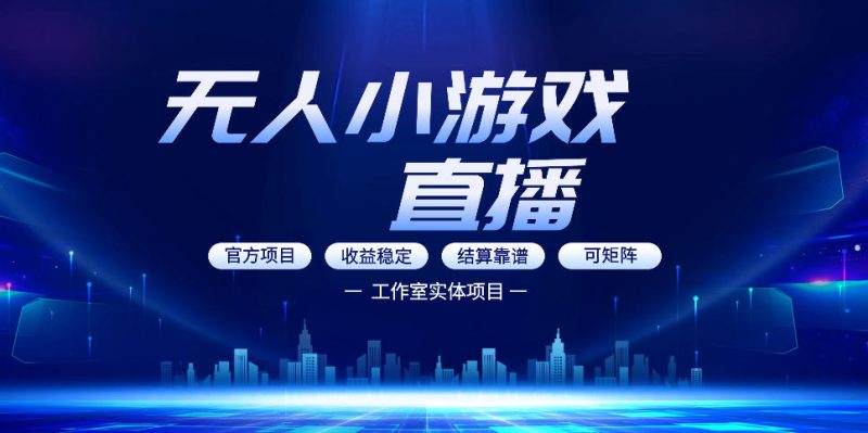 无人小游戏直播：0基础也能做的轻资产副业，解锁无人直播盈利新玩法，轻松月入1W+【揭秘】昊趣阁资源网昊趣阁资源网
