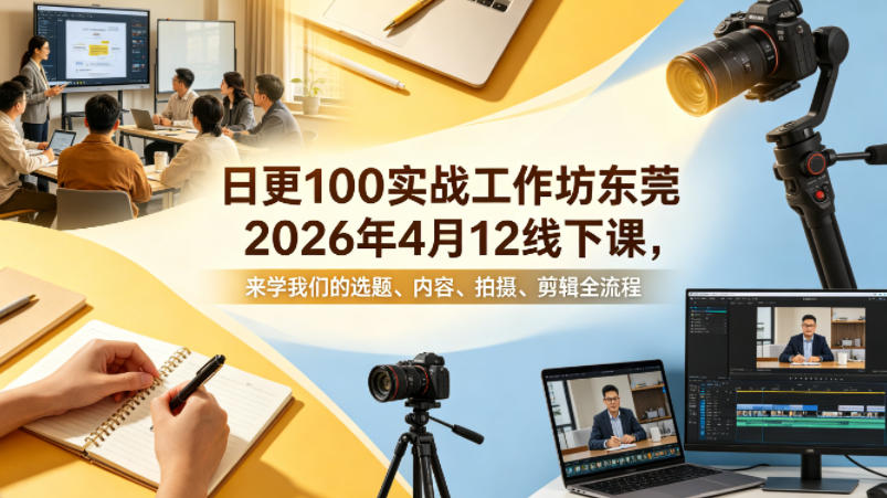 日更100实条‬战工作坊东莞2026年4月12线下课，来学我们的选题、内容、拍摄、剪辑全流程昊趣阁资源网昊趣阁资源网