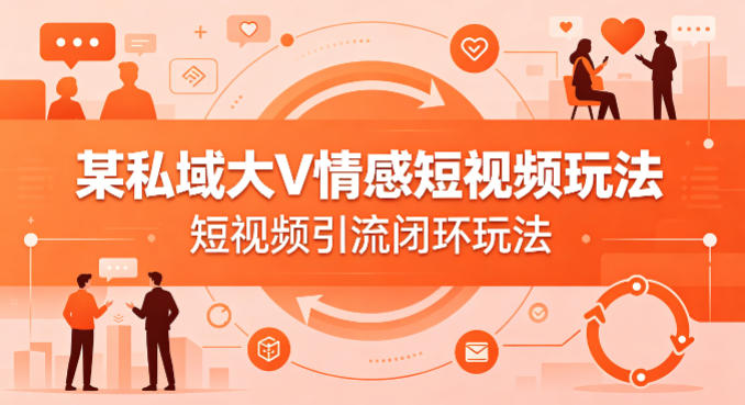 某私域大V情感短视频玩法，短视频引流闭环玩法昊趣阁资源网昊趣阁资源网