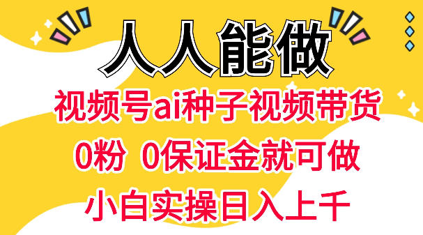 视频号AI种子带货，0粉0保证金就可做，人人能做，实操日入1k+昊趣阁资源网昊趣阁资源网