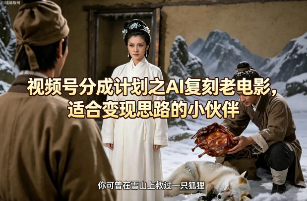 视频号分成计划之AI复刻老电影，适合变现思路的小伙伴昊趣阁资源网昊趣阁资源网