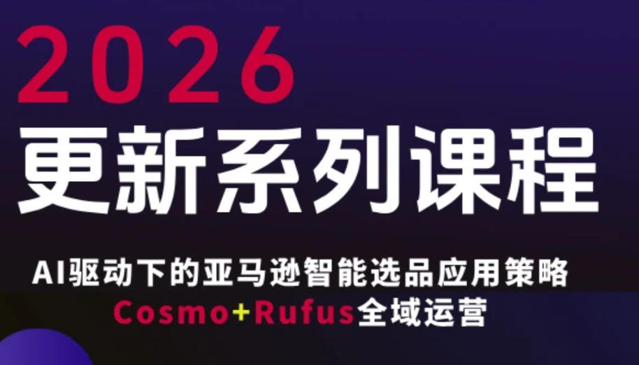 跨境亚马逊FBA系统课程，AI驱动下的亚马逊智能选品应用策略Cosmo+Rufus全域运营（更新26年4月）昊趣阁资源网昊趣阁资源网