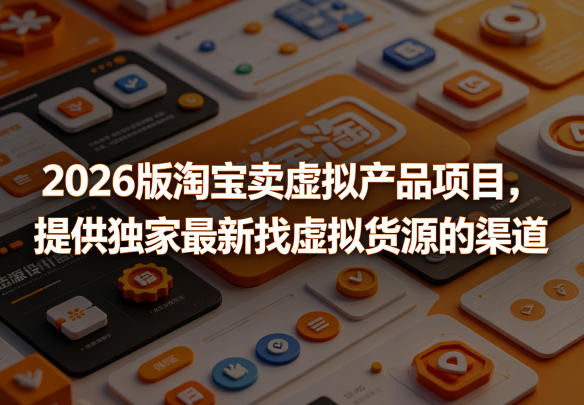 2026版淘宝卖虚拟产品项目，提供独家最新找虚拟货源的渠道昊趣阁资源网昊趣阁资源网