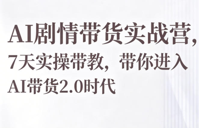 AI剧情带货实战营，7天实操带教，带你进入AI带货2.0时代昊趣阁资源网昊趣阁资源网