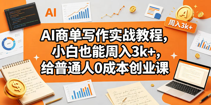 AI商单写作实战教程,小白也能周入3k+,给普通人0成本创业课昊趣阁资源网昊趣阁资源网