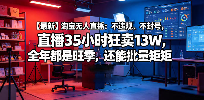 【最新】淘宝无人直播：不违规、不封号，直播35小时狂卖13W，全年都是旺季，还能批量矩阵操作【揭秘】昊趣阁资源网昊趣阁资源网