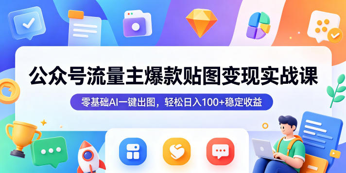公众号流量主爆款贴图变现实战课，零基础AI一键出图，轻松日入100+稳定收益昊趣阁资源网昊趣阁资源网