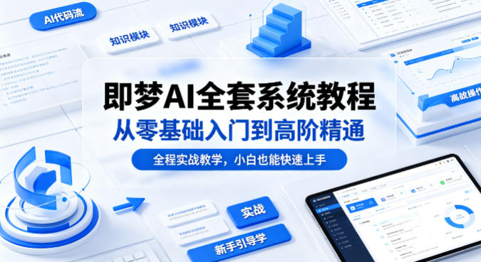 即梦AI全套系统教程，从零基础入门到高阶精通，全程实战教学，小白也能快速上手（更新0503）昊趣阁资源网昊趣阁资源网