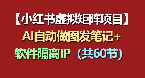 小红书虚拟矩阵项目:软件隔离IP+AI自动做图发笔记(共60节)昊趣阁资源网昊趣阁资源网