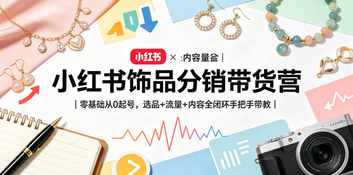 小红书饰品分销带货营｜零基础从0起号，选品+流量+内容全闭环手把手带教昊趣阁资源网昊趣阁资源网